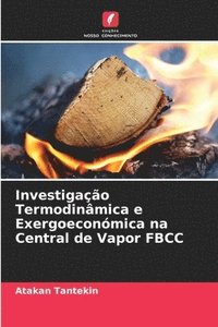bokomslag Investigao Termodinmica e Exergoeconmica na Central de Vapor FBCC