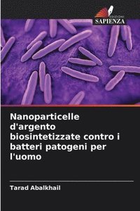 bokomslag Nanoparticelle d'argento biosintetizzate contro i batteri patogeni per l'uomo