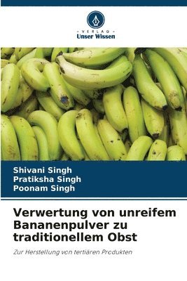 Shivani Singh, Pratiksha Singh, Poonam Singh, pratiksha Singh - Verwertung von unreifem Bananenpulver zu traditionellem Obst, Häftad
