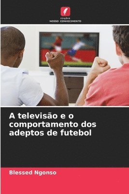 bokomslag A televiso e o comportamento dos adeptos de futebol