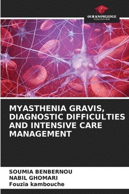Soumia Benbernou, Nabil Ghomari, Fouzia Kambouche - Myasthenia Gravis, Diagnostic Difficulties and Intensive Care Management, Häftad