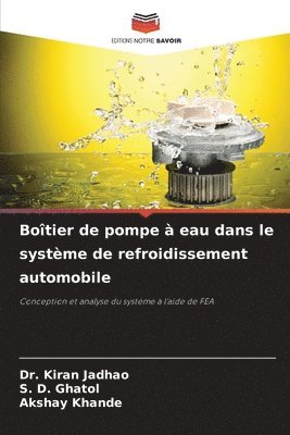 Kiran Jadhao, S D Ghatol, Akshay Khande, S. D. Ghatol, Dr. KIRAN JADHAO - Boîtier de pompe à eau dans le système de refroidissement automobile, Häftad