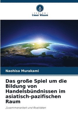 bokomslag große Spiel um die Bildung von Handelsbündnissen im asiatisch-pazifischen Raum