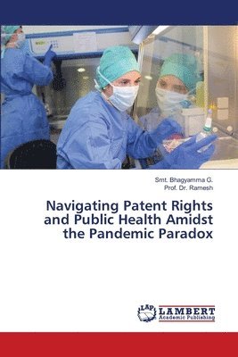 Smt Bhagyamma G, Prof Ramesh, Smt. Bhagyamma G., Prof. Dr. Ramesh, Ramesh - Navigating Patent Rights and Public Health Amidst the Pandemic Paradox, Häftad