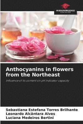 Sebastiana Estefana Torres Brilhante, Leonardo Alcântara Alves, Luciana Medeiros Bertini - Anthocyanins in flowers from the Northeast, Häftad