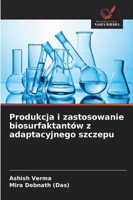 Ashish Verma, Mira Debnath (Das) - Produkcja i zastosowanie biosurfaktantów z adaptacyjnego szczepu, Häftad