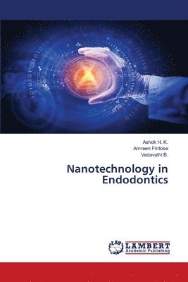 Ashok H K, Amreen Firdose, Vedavathi B, Ashok H. K., Vedavathi B. - Nanotechnology in Endodontics, Häftad