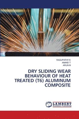 Ragupathy K, Anand T, Arun M, RAGUPATHY K, ANAND T - Dry Sliding Wear Behaviour of Heat Treated (T6) Aluminum Composite, Häftad