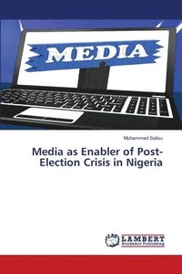 bokomslag Media as Enabler of Post-Election Crisis in Nigeria