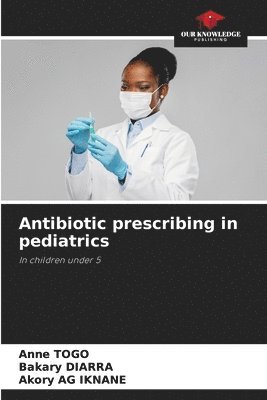 Anne Togo, Bakary Diarra, Akory Ag Iknane - Antibiotic prescribing in pediatrics, Häftad