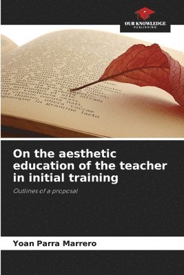 bokomslag On the aesthetic education of the teacher in initial training