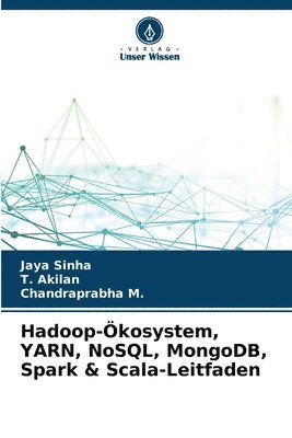 Jaya Sinha, T Akilan, Chandraprabha M, T. Akilan, Chandraprabha M. - Hadoop-Ökosystem, YARN, NoSQL, MongoDB, Spark & Scala-Leitfaden, Häftad