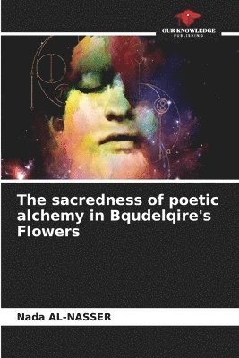 Nada Al-Nasser - sacredness of poetic alchemy in Bqudelqire's Flowers, Häftad