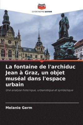 bokomslag fontaine de l'archiduc Jean à Graz, un objet muséal dans l'espace urbain
