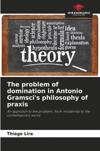 bokomslag problem of domination in Antonio Gramsci's philosophy of praxis