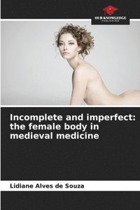 bokomslag Incomplete and imperfect: the female body in medieval medicine