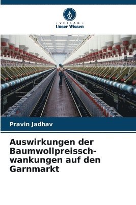 Pravin Jadhav - Auswirkungen der Baumwollpreissch- wankungen auf den Garnmarkt, Häftad