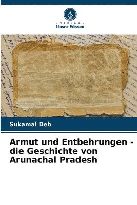 bokomslag Armut und Entbehrungen - die Geschichte von Arunachal Pradesh