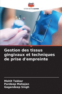 Mohit Takkar, Pardeep Mahajan, Gagandeep Singh - Gestion des tissus gingivaux et techniques de prise d'empreinte, Häftad