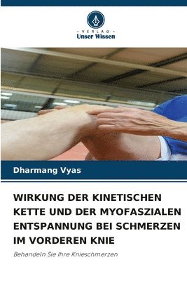Dharmang Vyas - Wirkung Der Kinetischen Kette Und Der Myofaszialen Entspannung Bei Schmerzen Im Vorderen Knie, Häftad