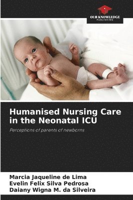 De Lima M J, Marcia Jaqueline de Lima, Evelin Felix Silva Pedrosa, Daiany Wigna M. da Silveira - Humanised Nursing Care in the Neonatal Icu, Häftad