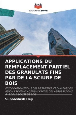 Subhashish Dey - Applications Du Remplacement Partiel Des Granulats Fins Par de la Sciure de Bois, Häftad