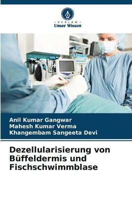 Anil Kumar Gangwar, Mahesh Kumar Verma, Khangembam Sangeeta Devi - Dezellularisierung von Büffeldermis und Fischschwimmblase, Häftad