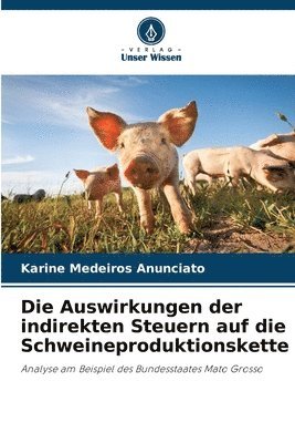 Karine Medeiros Anunciato - Auswirkungen der indirekten Steuern auf die Schweineproduktionskette, Häftad