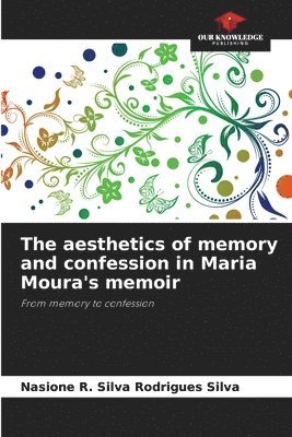 bokomslag aesthetics of memory and confession in Maria Moura's memoir
