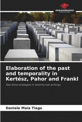 Daniele Maia Tiago - Elaboration of the past and temporality in Kertész, Pahor and Frankl, Häftad