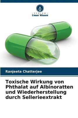 Ranjeeta Chatterjee - Toxische Wirkung von Phthalat auf Albinoratten und Wiederherstellung durch Sellerieextrakt, Häftad