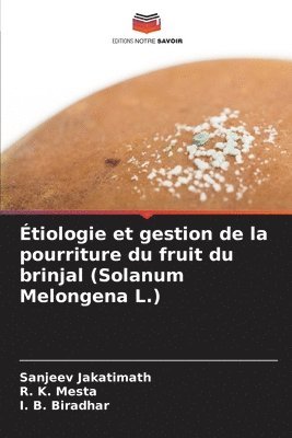 Sanjeev Jakatimath, R K Mesta, I B Biradhar, R. K. Mesta, I. B. Biradhar - Étiologie et gestion de la pourriture du fruit du brinjal (Solanum Melongena L.), Häftad