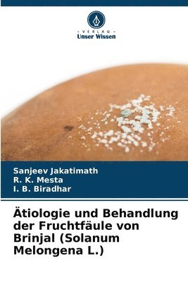 Sanjeev Jakatimath, R K Mesta, I B Biradhar, R. K. Mesta, I. B. Biradhar - Ätiologie und Behandlung der Fruchtfäule von Brinjal (Solanum Melongena L.), Häftad