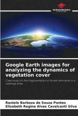Raniele Barboza de Souza Pontes, Elisabeth Regina Alves Cavalcanti Silva - Google Earth images for analyzing the dynamics of vegetation cover, Häftad