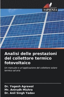 Yogesh Agrawal, Anirudh Mishra, Anil Singh Yadav, Dr. Yogesh Agrawal, Mr. Anirudh Mishra - Analisi delle prestazioni del collettore termico fotovoltaico, Häftad