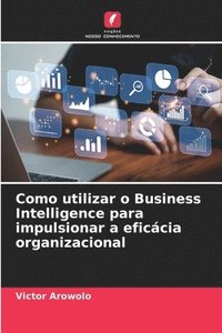 bokomslag Como utilizar o Business Intelligence para impulsionar a eficcia organizacional