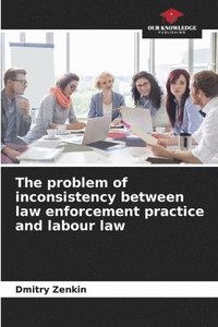 bokomslag The problem of inconsistency between law enforcement practice and labour law