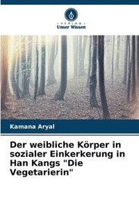 bokomslag Der weibliche Krper in sozialer Einkerkerung in Han Kangs &quot;Die Vegetarierin&quot;