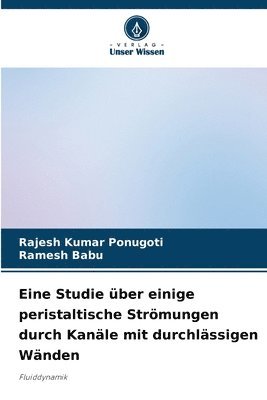 Rajesh Kumar Ponugoti, Ramesh Babu - Eine Studie über einige peristaltische Strömungen durch Kanäle mit durchlässigen Wänden, Häftad