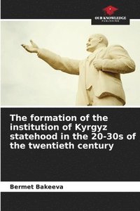 bokomslag The formation of the institution of Kyrgyz statehood in the 20-30s of the twentieth century