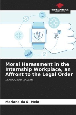 Mariana Da S Melo, Mariana Da S. Melo, Mariana da S. Melo - Moral Harassment in the Internship Workplace, an Affront to the Legal Order, Häftad