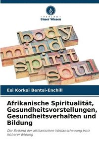 bokomslag Afrikanische Spiritualität, Gesundheitsvorstellungen, Gesundheitsverhalten und Bildung