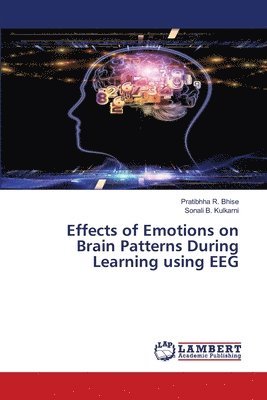 Pratibhha R Bhise, Sonali B Kulkarni, Pratibhha R. Bhise, Sonali B. Kulkarni - Effects of Emotions on Brain Patterns During Learning using EEG, Häftad