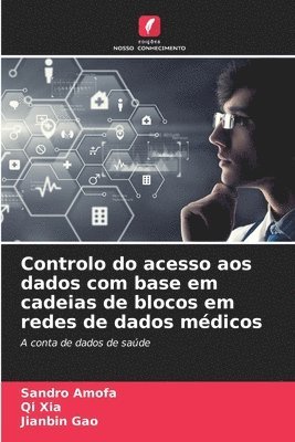 Sandro Amofa, Qi Xia, Jianbin Gao - Controlo do acesso aos dados com base em cadeias de blocos em redes de dados médicos, Häftad