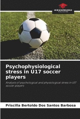 Priscilla Bertoldo Dos Santos Barbosa - Psychophysiological stress in U17 soccer players, Häftad