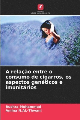Bushra Mohammed, Amina N Al-Thwani, Amina N. Al-Thwani, Amina N.AL-Thwani, Amina N. AL-Thwani - A relação entre o consumo de cigarros, os aspectos genéticos e imunitários, Häftad