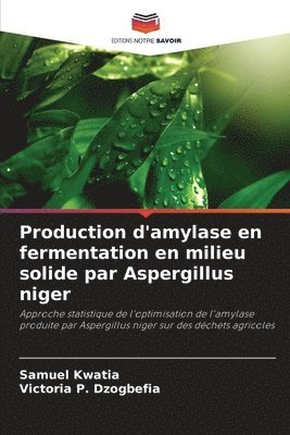 Samuel Kwatia, Victoria P Dzogbefia, Victoria P. Dzogbefia - Production d'amylase en fermentation en milieu solide par Aspergillus niger, Häftad