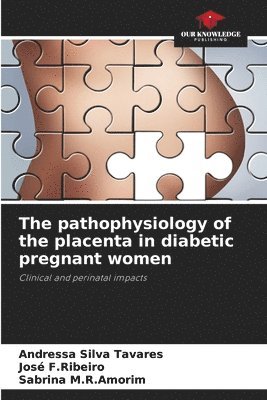 Andressa Silva Tavares, José F Ribeiro, Sabrina M R Amorim, José F. Ribeiro, Sabrina F.Ribeiro, José, M.R.Amorim - pathophysiology of the placenta in diabetic pregnant women, Häftad