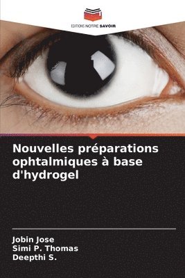 Jobin Jose, Simi P Thomas, Deepthi S, Simi P. Thomas, Deepthi S. - Nouvelles préparations ophtalmiques à base d'hydrogel, Häftad