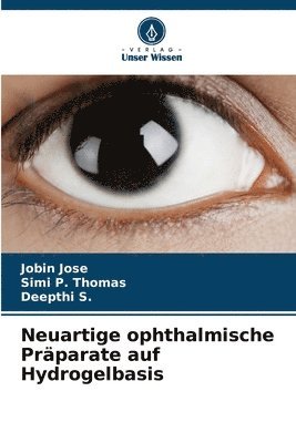 Jobin Jose, Simi P Thomas, Deepthi S, Simi P. Thomas, Deepthi S. - Neuartige ophthalmische Präparate auf Hydrogelbasis, Häftad
